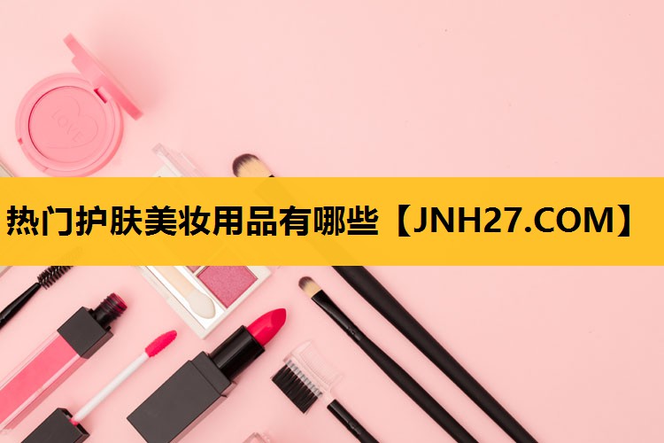 热门护肤美妆用品有哪些