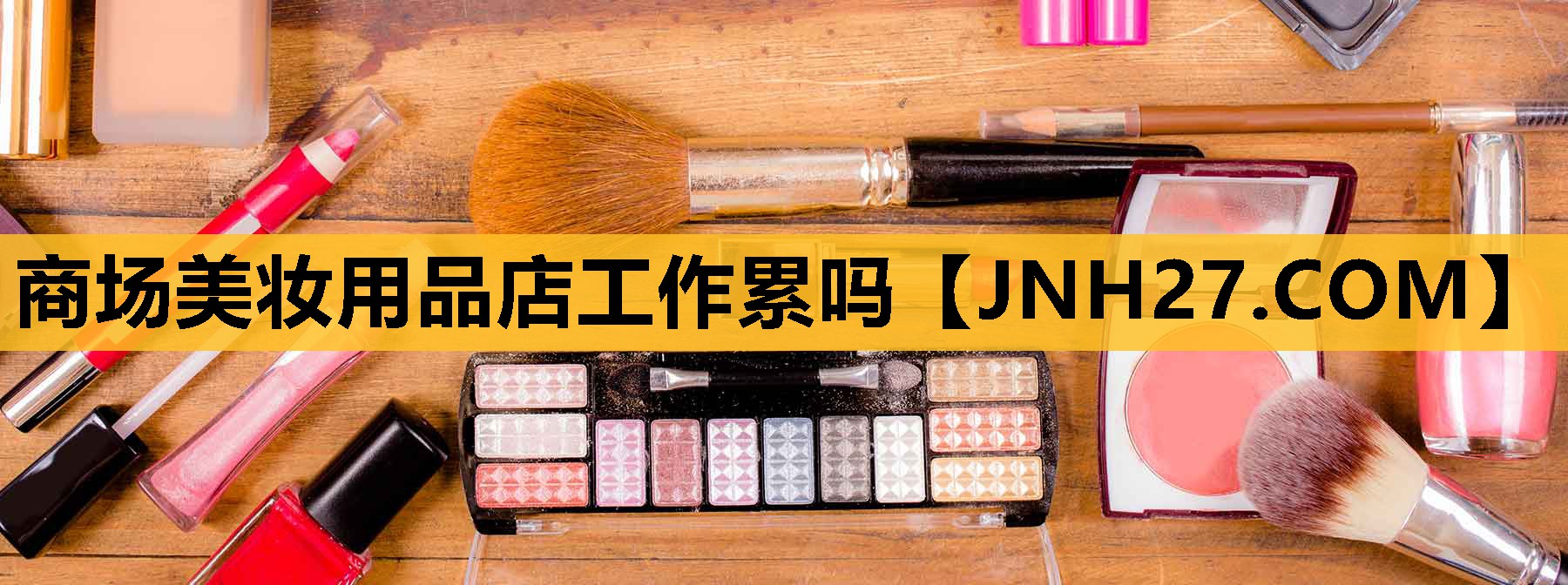 商场美妆用品店工作累吗